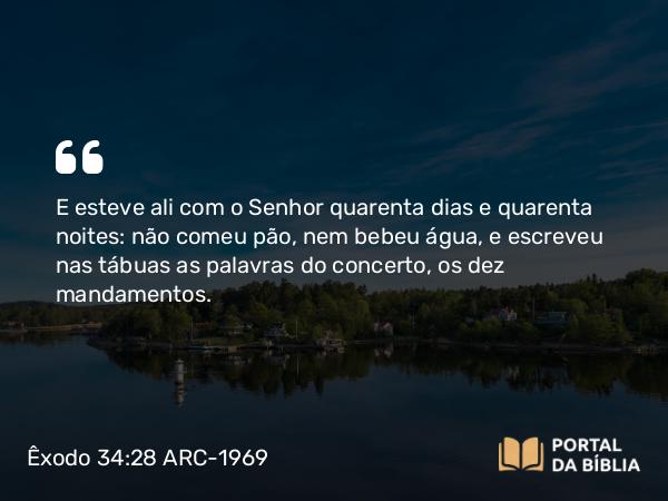 Êxodo 34:28 ARC-1969 - E esteve ali com o Senhor quarenta dias e quarenta noites: não comeu pão, nem bebeu água, e escreveu nas tábuas as palavras do concerto, os dez mandamentos.