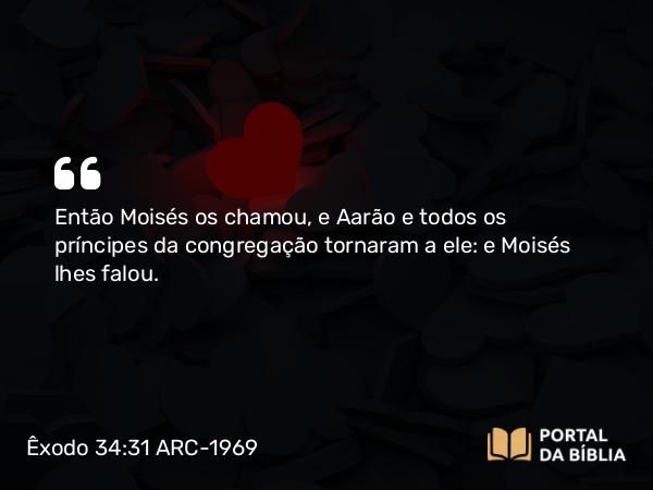 Êxodo 34:31 ARC-1969 - Então Moisés os chamou, e Aarão e todos os príncipes da congregação tornaram a ele: e Moisés lhes falou.