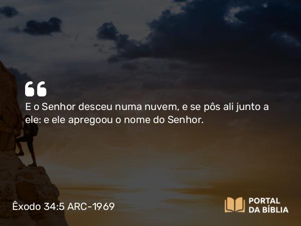 Êxodo 34:5 ARC-1969 - E o Senhor desceu numa nuvem, e se pôs ali junto a ele: e ele apregoou o nome do Senhor.