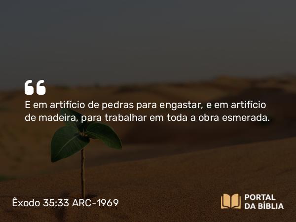 Êxodo 35:33 ARC-1969 - E em artifício de pedras para engastar, e em artifício de madeira, para trabalhar em toda a obra esmerada.