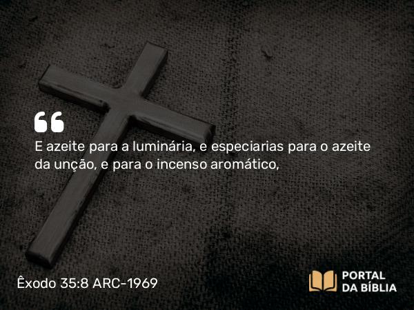 Êxodo 35:8 ARC-1969 - E azeite para a luminária, e especiarias para o azeite da unção, e para o incenso aromático,