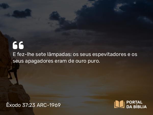 Êxodo 37:23 ARC-1969 - E fez-lhe sete lâmpadas: os seus espevitadores e os seus apagadores eram de ouro puro.