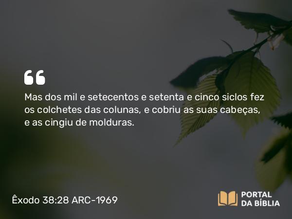 Êxodo 38:28 ARC-1969 - Mas dos mil e setecentos e setenta e cinco siclos fez os colchetes das colunas, e cobriu as suas cabeças, e as cingiu de molduras.