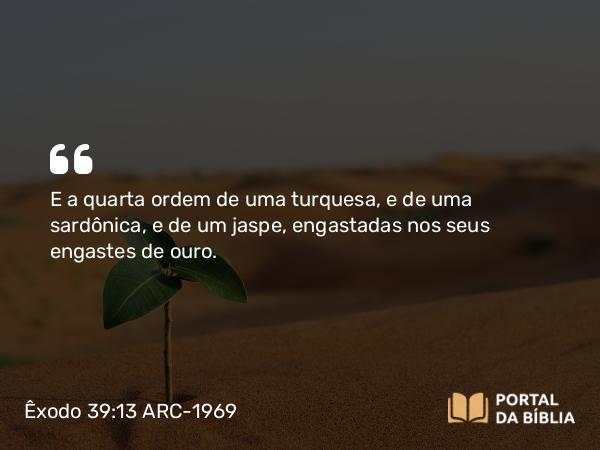 Êxodo 39:13 ARC-1969 - E a quarta ordem de uma turquesa, e de uma sardônica, e de um jaspe, engastadas nos seus engastes de ouro.