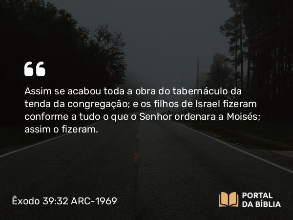 Êxodo 39:32-43 ARC-1969 - Assim se acabou toda a obra do tabernáculo da tenda da congregação; e os filhos de Israel fizeram conforme a tudo o que o Senhor ordenara a Moisés; assim o fizeram.