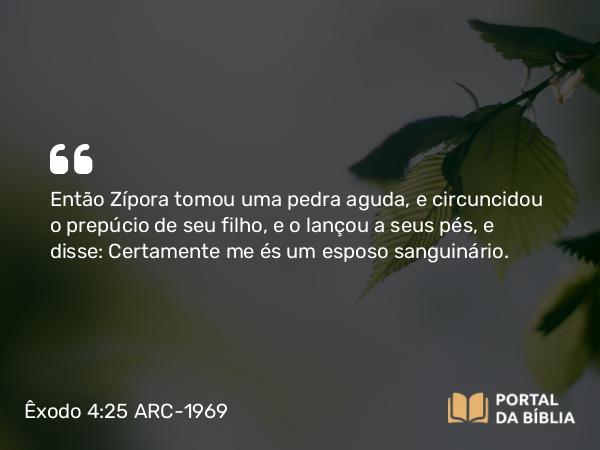 Êxodo 4:25 ARC-1969 - Então Zípora tomou uma pedra aguda, e circuncidou o prepúcio de seu filho, e o lançou a seus pés, e disse: Certamente me és um esposo sanguinário.