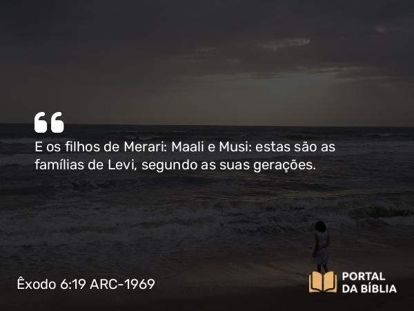 Êxodo 6:19 ARC-1969 - E os filhos de Merari: Maali e Musi: estas são as famílias de Levi, segundo as suas gerações.