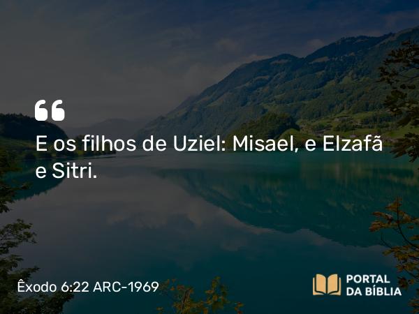 Êxodo 6:22 ARC-1969 - E os filhos de Uziel: Misael, e Elzafã e Sitri.