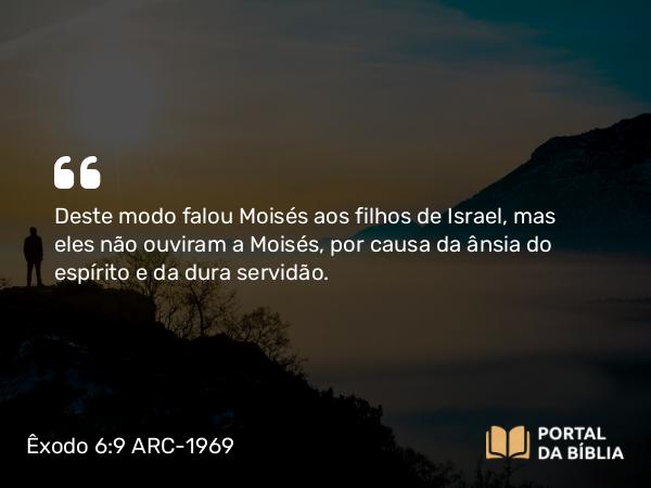 Êxodo 6:9 ARC-1969 - Deste modo falou Moisés aos filhos de Israel, mas eles não ouviram a Moisés, por causa da ânsia do espírito e da dura servidão.