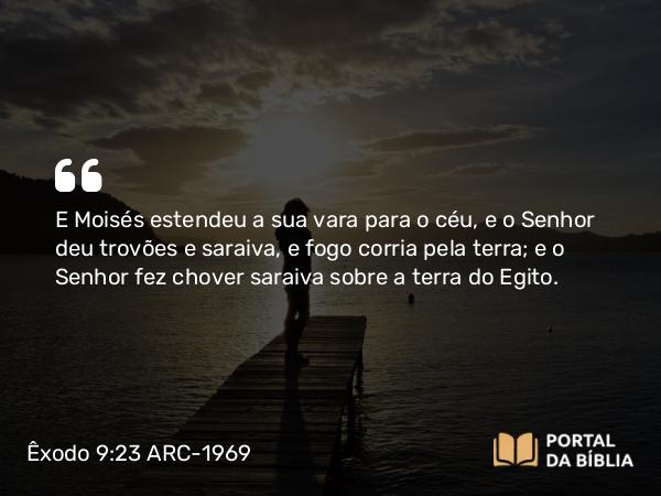 Êxodo 9:23 ARC-1969 - E Moisés estendeu a sua vara para o céu, e o Senhor deu trovões e saraiva, e fogo corria pela terra; e o Senhor fez chover saraiva sobre a terra do Egito.