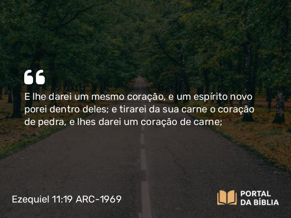 Ezequiel 11:19-20 ARC-1969 - E lhe darei um mesmo coração, e um espírito novo porei dentro deles; e tirarei da sua carne o coração de pedra, e lhes darei um coração de carne;