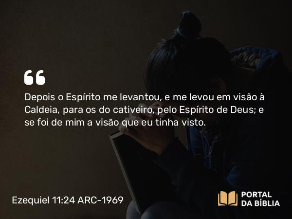 Ezequiel 11:24 ARC-1969 - Depois o Espírito me levantou, e me levou em visão à Caldeia, para os do cativeiro, pelo Espírito de Deus; e se foi de mim a visão que eu tinha visto.