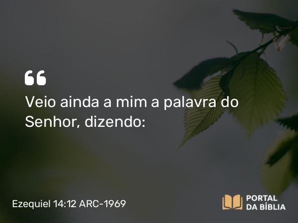 Ezequiel 14:12 ARC-1969 - Veio ainda a mim a palavra do Senhor, dizendo: