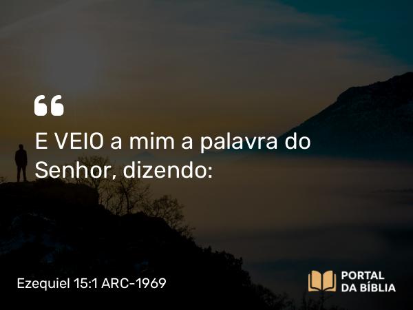 Ezequiel 15:1 ARC-1969 - E VEIO a mim a palavra do Senhor, dizendo: