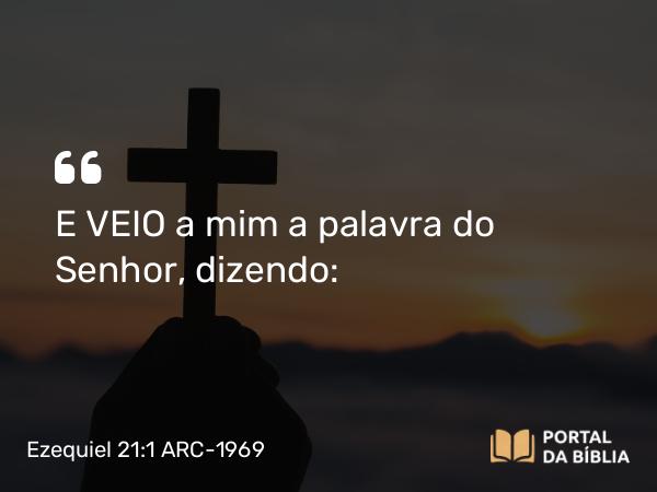 Ezequiel 21:1 ARC-1969 - E VEIO a mim a palavra do Senhor, dizendo: