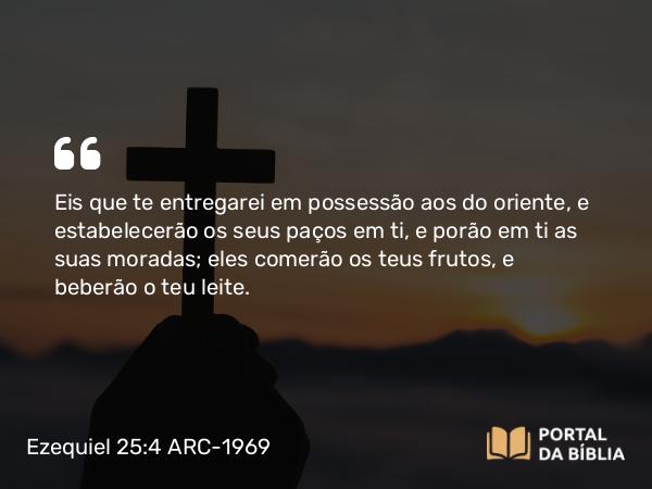 Ezequiel 25:4 ARC-1969 - Eis que te entregarei em possessão aos do oriente, e estabelecerão os seus paços em ti, e porão em ti as suas moradas; eles comerão os teus frutos, e beberão o teu leite.