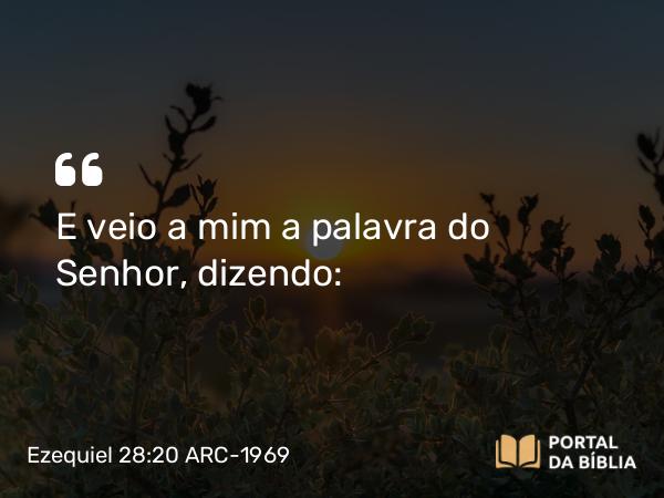 Ezequiel 28:20 ARC-1969 - E veio a mim a palavra do Senhor, dizendo: