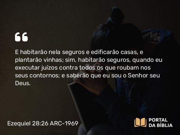 Ezequiel 28:26 ARC-1969 - E habitarão nela seguros e edificarão casas, e plantarão vinhas; sim, habitarão seguros, quando eu executar juízos contra todos os que roubam nos seus contornos; e saberão que eu sou o Senhor seu Deus.