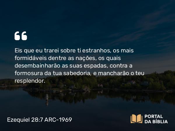 Ezequiel 28:7 ARC-1969 - Eis que eu trarei sobre ti estranhos, os mais formidáveis dentre as nações, os quais desembainharão as suas espadas, contra a formosura da tua sabedoria, e mancharão o teu resplendor.