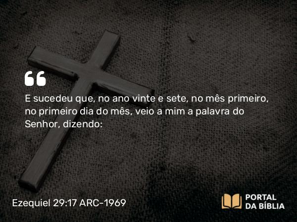 Ezequiel 29:17 ARC-1969 - E sucedeu que, no ano vinte e sete, no mês primeiro, no primeiro dia do mês, veio a mim a palavra do Senhor, dizendo: