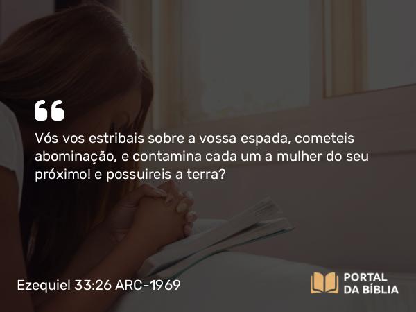 Ezequiel 33:26 ARC-1969 - Vós vos estribais sobre a vossa espada, cometeis abominação, e contamina cada um a mulher do seu próximo! e possuireis a terra?