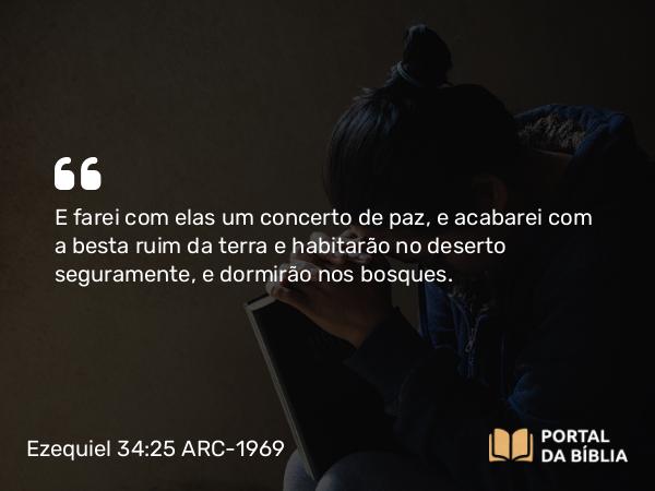 Ezequiel 34:25 ARC-1969 - E farei com elas um concerto de paz, e acabarei com a besta ruim da terra e habitarão no deserto seguramente, e dormirão nos bosques.