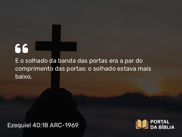 Ezequiel 40:18 ARC-1969 - E o solhado da banda das portas era a par do comprimento das portas: o solhado estava mais baixo.