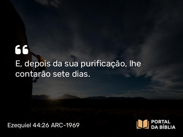 Ezequiel 44:26 ARC-1969 - E, depois da sua purificação, lhe contarão sete dias.