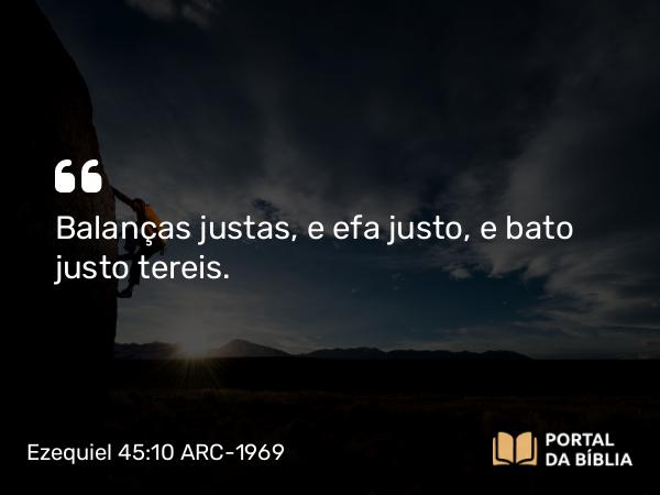 Ezequiel 45:10 ARC-1969 - Balanças justas, e efa justo, e bato justo tereis.