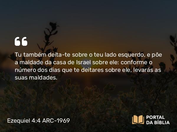 Ezequiel 4:4-5 ARC-1969 - Tu também deita-te sobre o teu lado esquerdo, e põe a maldade da casa de Israel sobre ele: conforme o número dos dias que te deitares sobre ele, levarás as suas maldades.