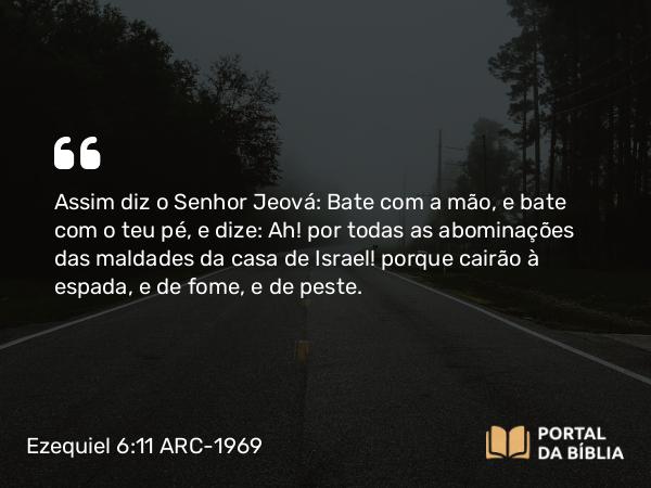 Ezequiel 6:11 ARC-1969 - Assim diz o Senhor Jeová: Bate com a mão, e bate com o teu pé, e dize: Ah! por todas as abominações das maldades da casa de Israel! porque cairão à espada, e de fome, e de peste.