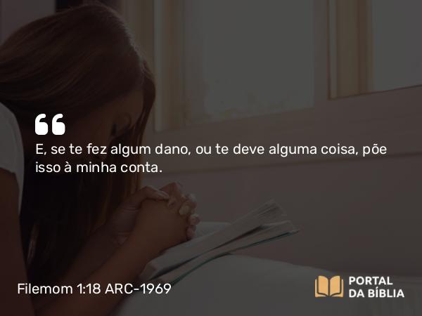 Filemom 1:18 ARC-1969 - E, se te fez algum dano, ou te deve alguma coisa, põe isso à minha conta.