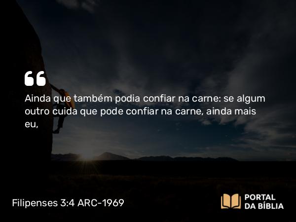 Filipenses 3:4 ARC-1969 - Ainda que também podia confiar na carne: se algum outro cuida que pode confiar na carne, ainda mais eu,