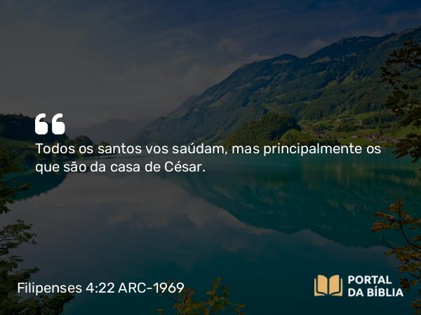 Filipenses 4:22 ARC-1969 - Todos os santos vos saúdam, mas principalmente os que são da casa de César.