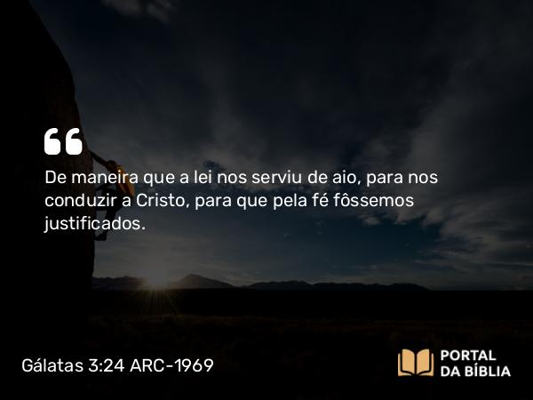 Gálatas 3:24 ARC-1969 - De maneira que a lei nos serviu de aio, para nos conduzir a Cristo, para que pela fé fôssemos justificados.