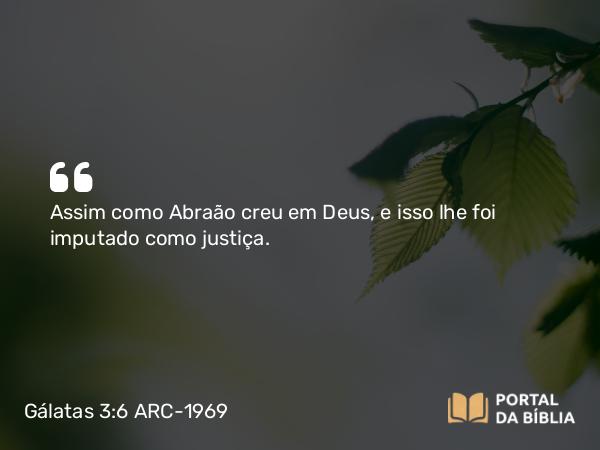 Gálatas 3:6-18 ARC-1969 - Assim como Abraão creu em Deus, e isso lhe foi imputado como justiça.