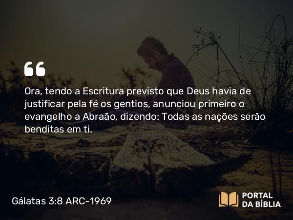 Gálatas 3:8 ARC-1969 - Ora, tendo a Escritura previsto que Deus havia de justificar pela fé os gentios, anunciou primeiro o evangelho a Abraão, dizendo: Todas as nações serão benditas em ti.