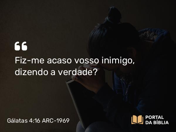 Gálatas 4:16 ARC-1969 - Fiz-me acaso vosso inimigo, dizendo a verdade?