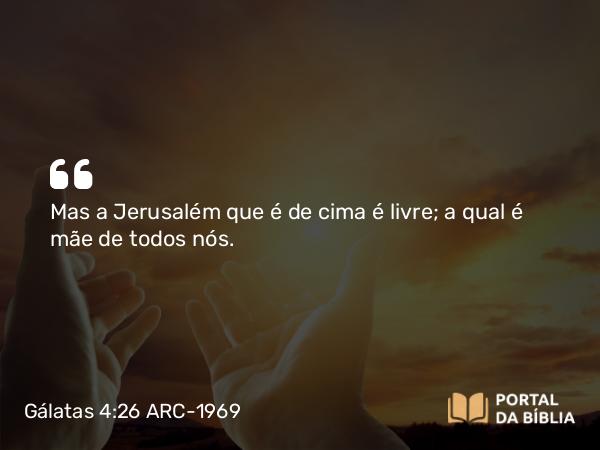 Gálatas 4:26 ARC-1969 - Mas a Jerusalém que é de cima é livre; a qual é mãe de todos nós.