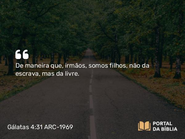 Gálatas 4:31 ARC-1969 - De maneira que, irmãos, somos filhos, não da escrava, mas da livre.