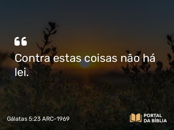 Gálatas 5:23 ARC-1969 - Contra estas coisas não há lei.