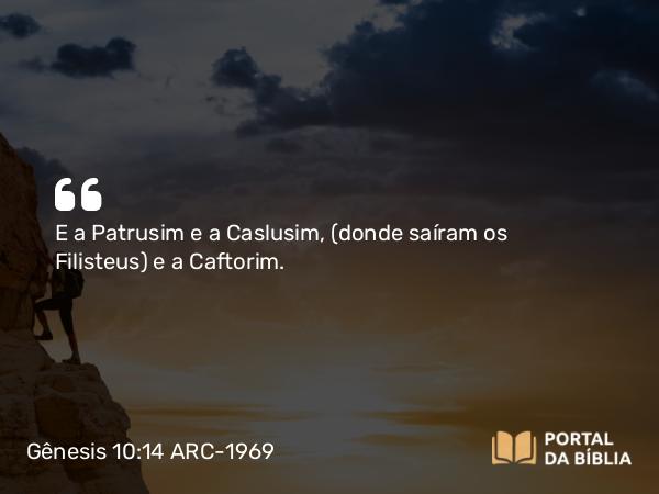 Gênesis 10:14 ARC-1969 - E a Patrusim e a Caslusim, (donde saíram os Filisteus) e a Caftorim.