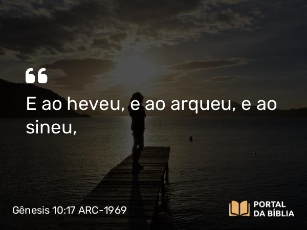 Gênesis 10:17 ARC-1969 - E ao heveu, e ao arqueu, e ao sineu,