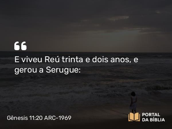 Gênesis 11:20 ARC-1969 - E viveu Reú trinta e dois anos, e gerou a Serugue: