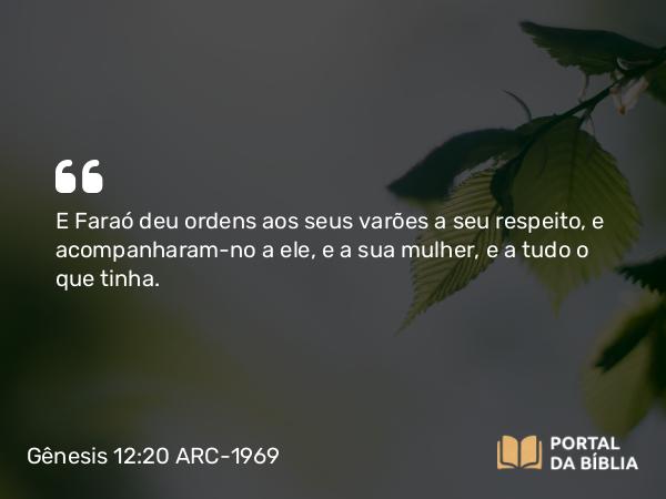 Gênesis 12:20 ARC-1969 - E Faraó deu ordens aos seus varões a seu respeito, e acompanharam-no a ele, e a sua mulher, e a tudo o que tinha.