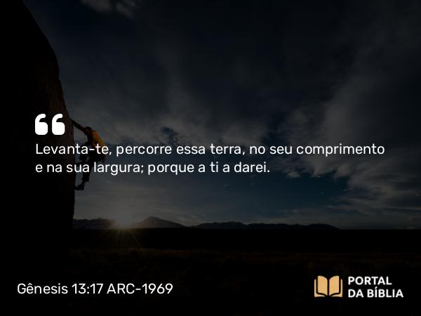 Gênesis 13:17 ARC-1969 - Levanta-te, percorre essa terra, no seu comprimento e na sua largura; porque a ti a darei.