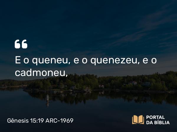 Gênesis 15:19 ARC-1969 - E o queneu, e o quenezeu, e o cadmoneu,