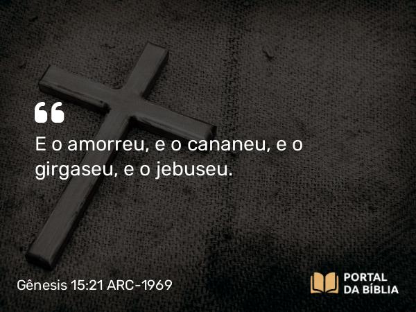 Gênesis 15:21 ARC-1969 - E o amorreu, e o cananeu, e o girgaseu, e o jebuseu.