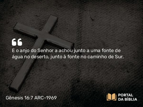 Gênesis 16:7 ARC-1969 - E o anjo do Senhor a achou junto a uma fonte de água no deserto, junto à fonte no caminho de Sur.