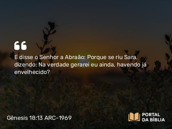 Gênesis 18:13 ARC-1969 - E disse o Senhor a Abraão: Porque se riu Sara, dizendo: Na verdade gerarei eu ainda, havendo já envelhecido?